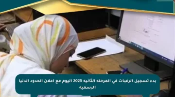 بدء تسجيل الرغبات في المرحلة الثانية 2025 اليوم مع إعلان الحدود الدنيا الرسمية
